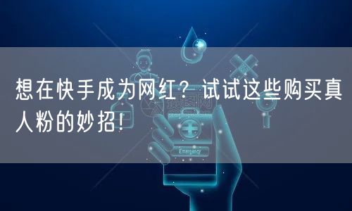 想在快手成为网红？试试这些购买真人粉的妙招！
