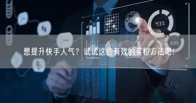 想提升快手人气？试试这些有效的买粉方法吧！