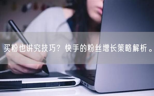 买粉也讲究技巧？快手的粉丝增长策略解析。