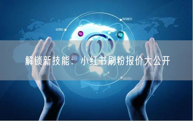 解锁新技能：小红书刷粉报价大公开