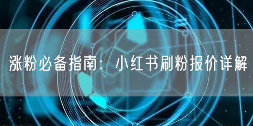 涨粉必备指南：小红书刷粉报价详解