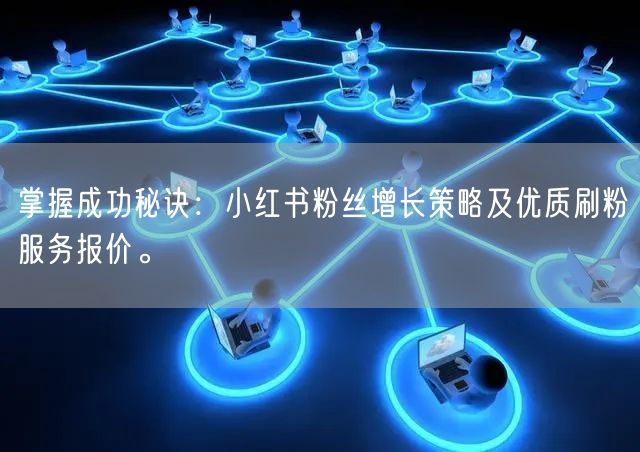 掌握成功秘诀：小红书粉丝增长策略及优质刷粉服务报价。