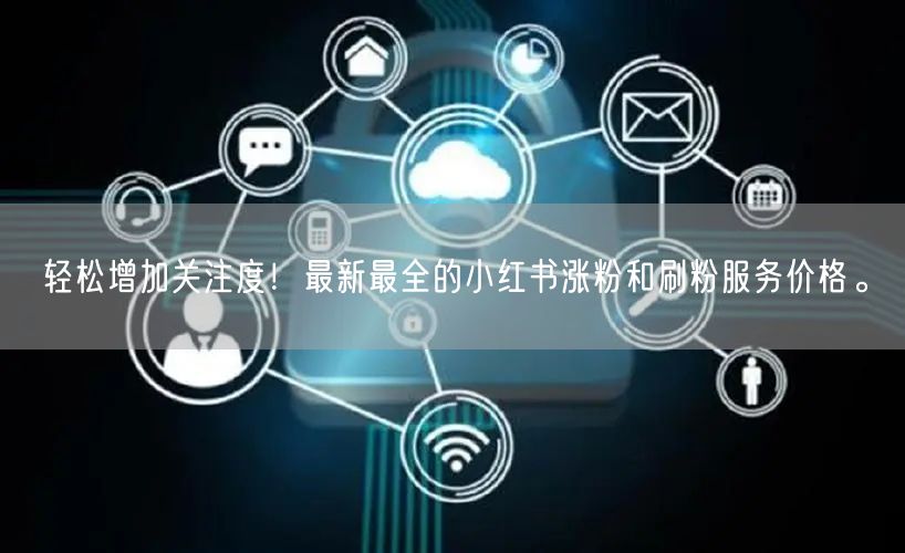轻松增加关注度！最新最全的小红书涨粉和刷粉服务价格。