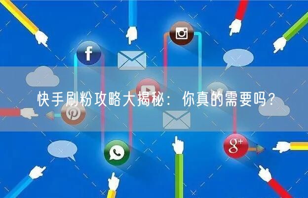 快手刷粉攻略大揭秘：你真的需要吗？
