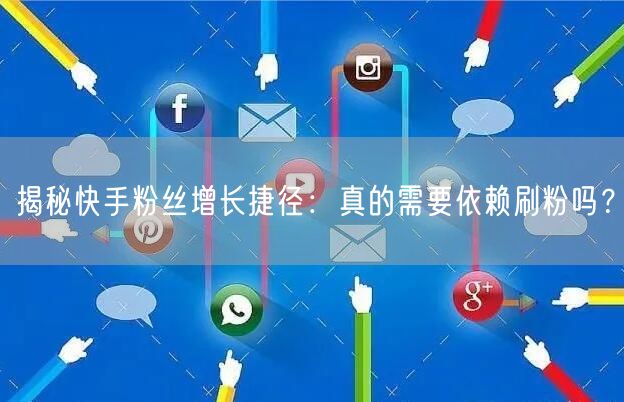揭秘快手粉丝增长捷径：真的需要依赖刷粉吗？