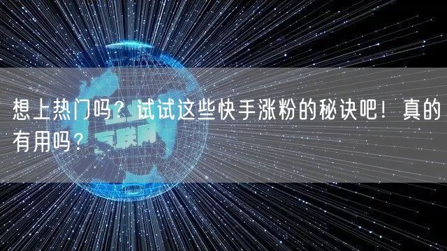 想上热门吗？试试这些快手涨粉的秘诀吧！真的有用吗？
