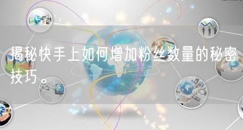 揭秘快手上如何增加粉丝数量的秘密技巧。