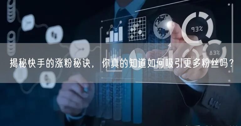 揭秘快手的涨粉秘诀，你真的知道如何吸引更多粉丝吗？