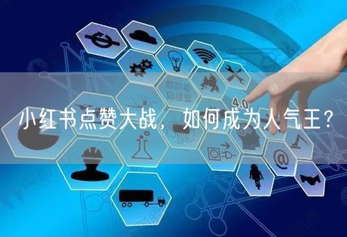 小红书点赞大战，如何成为人气王？