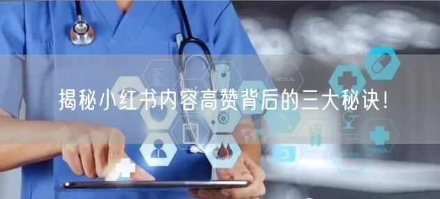 揭秘小红书内容高赞背后的三大秘诀！