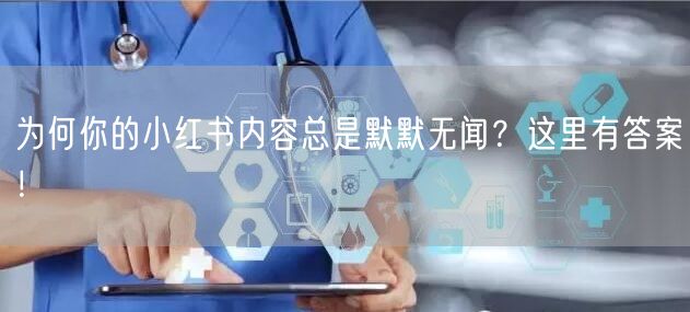 为何你的小红书内容总是默默无闻？这里有答案！