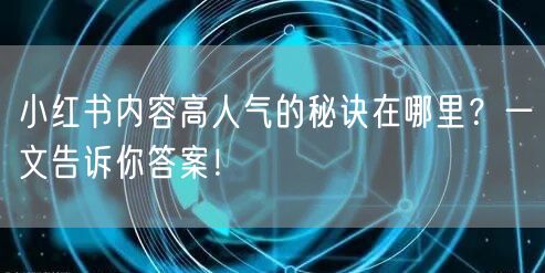 小红书内容高人气的秘诀在哪里？一文告诉你答案！