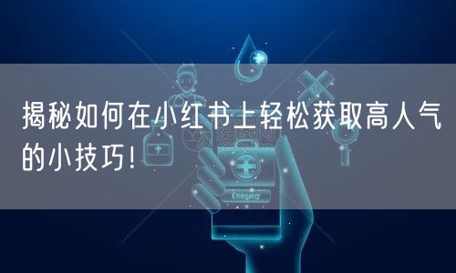 揭秘如何在小红书上轻松获取高人气的小技巧！