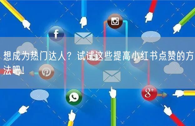想成为热门达人？试试这些提高小红书点赞的方法吧！