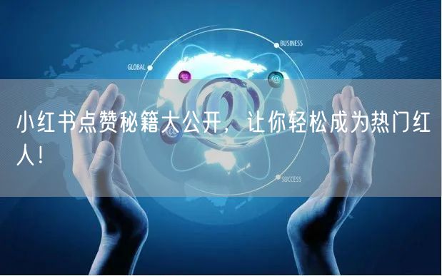 小红书点赞秘籍大公开，让你轻松成为热门红人！