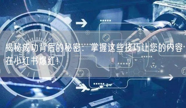 揭秘成功背后的秘密：掌握这些技巧让您的内容在小红书爆红！