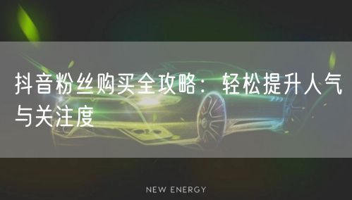 抖音粉丝购买全攻略：轻松提升人气与关注度