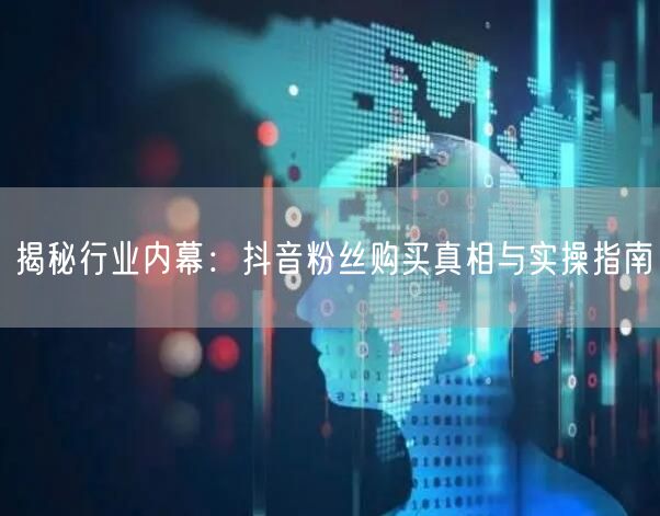 揭秘行业内幕：抖音粉丝购买真相与实操指南