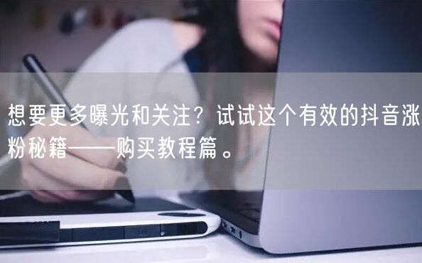 想要更多曝光和关注？试试这个有效的抖音涨粉秘籍——购买教程篇。