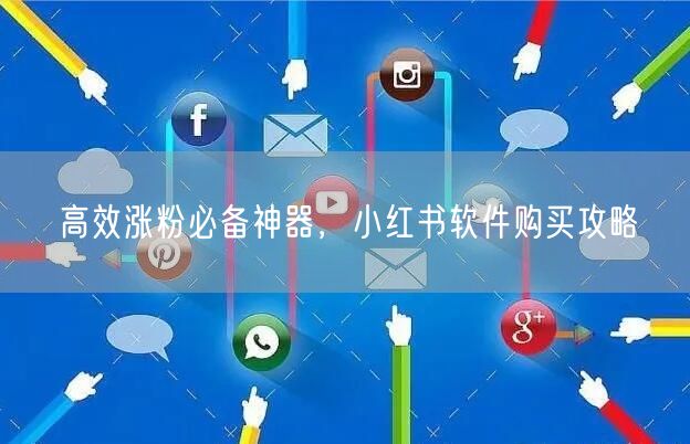 高效涨粉必备神器，小红书软件购买攻略