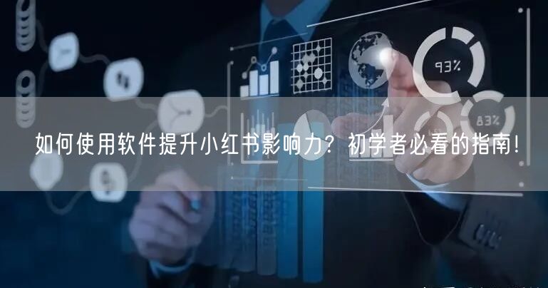 如何使用软件提升小红书影响力？初学者必看的指南！