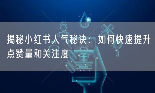 揭秘小红书人气秘诀：如何快速提升点赞量和关注度