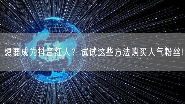 想要成为抖音红人?试试这些方法购买人气粉丝!