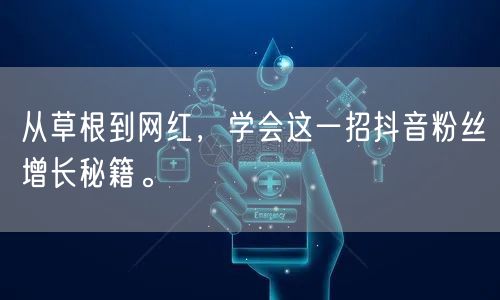 从草根到网红，学会这一招抖音粉丝增长秘籍。