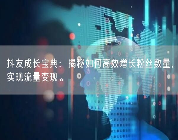 抖友成长宝典：揭秘如何高效增长粉丝数量，实现流量变现。