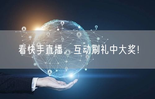 看快手直播，互动刷礼中大奖！