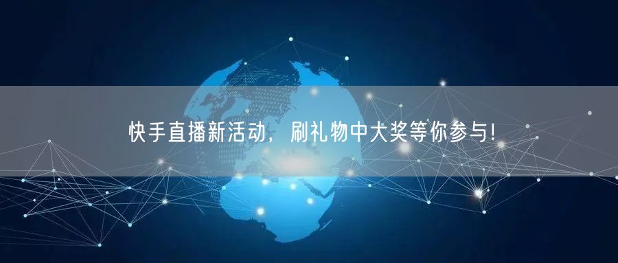 快手直播新活动，刷礼物中大奖等你参与！