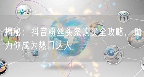 揭秘:抖音粉丝头条购买全攻略,助力你成为热门达人