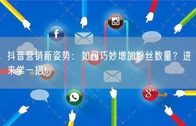 抖音营销新姿势:如何巧妙增加粉丝数量?进来学一招!