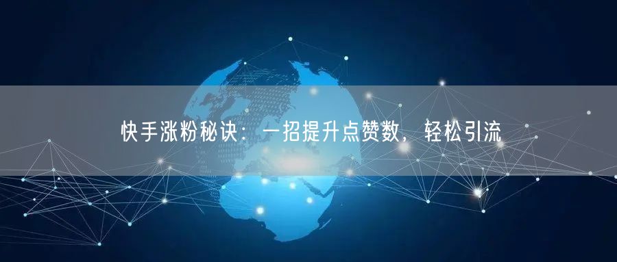 快手涨粉秘诀：一招提升点赞数，轻松引流