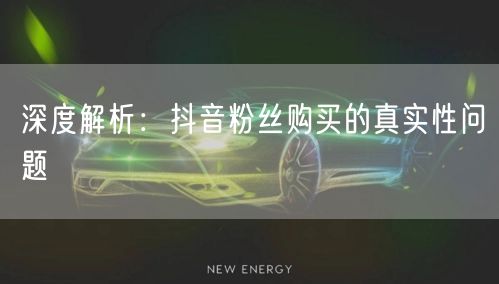 深度解析:抖音粉丝购买的真实性问题