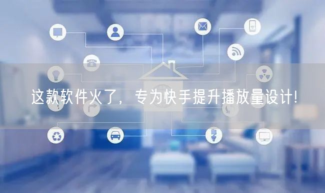 这款软件火了，专为快手提升播放量设计!