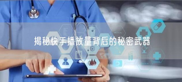 揭秘快手播放量背后的秘密武器