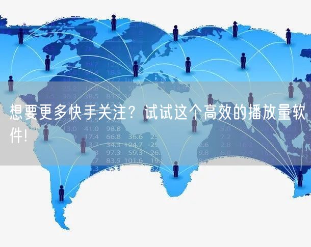 想要更多快手关注？试试这个高效的播放量软件!