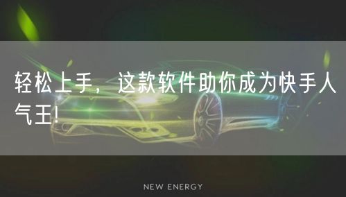 轻松上手，这款软件助你成为快手人气王!