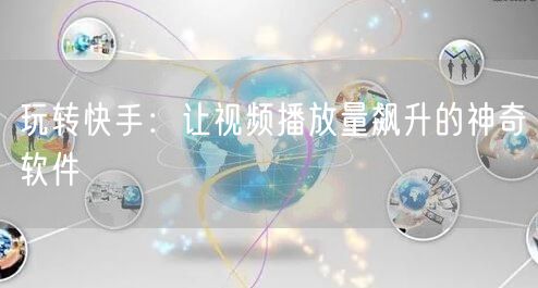 玩转快手：让视频播放量飙升的神奇软件