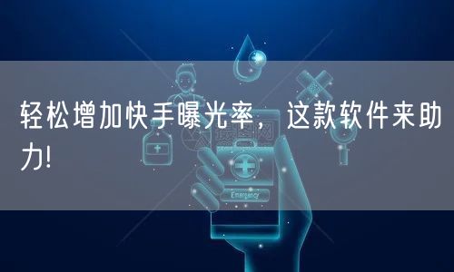 轻松增加快手曝光率，这款软件来助力!