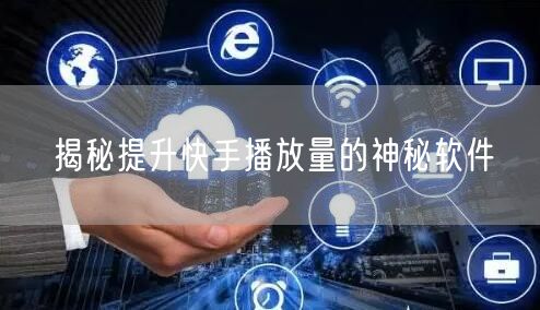 揭秘提升快手播放量的神秘软件