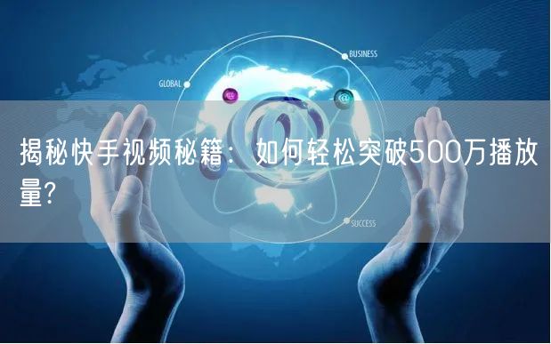 揭秘快手视频秘籍：如何轻松突破500万播放量?