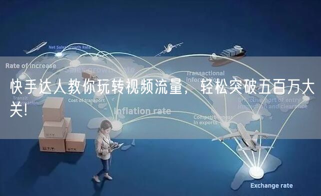 快手达人教你玩转视频流量，轻松突破五百万大关!