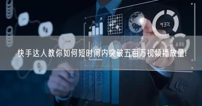 快手达人教你如何短时间内突破五百万视频播放量!
