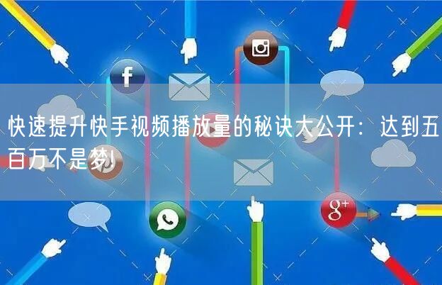 快速提升快手视频播放量的秘诀大公开：达到五百万不是梦!
