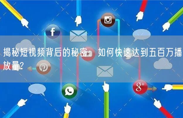 揭秘短视频背后的秘密：如何快速达到五百万播放量?