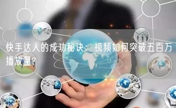 快手达人的成功秘诀：视频如何突破五百万播放量?