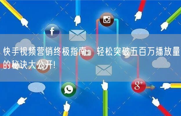 快手视频营销终极指南：轻松突破五百万播放量的秘诀大公开!