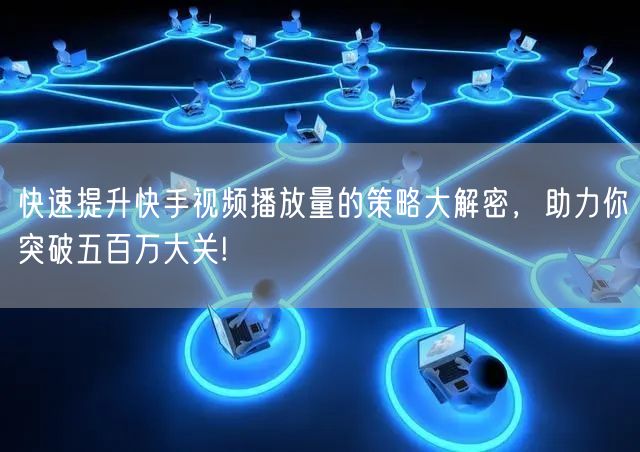 快速提升快手视频播放量的策略大解密，助力你突破五百万大关!